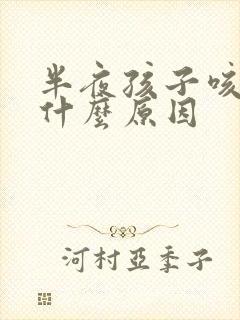 半夜孩子咳嗽是什么原因