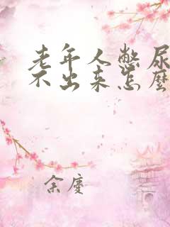 老年人憋尿后尿不出来怎么办