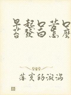 早起口苦口臭舌苔发白怎么回事