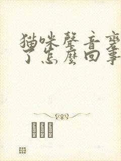 猫咪声音变沙哑了怎么回事