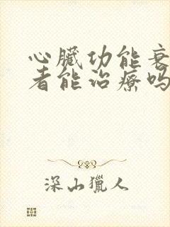 心脏功能衰竭患者能治疗吗