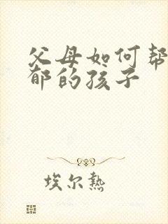 父母如何帮助忧郁的孩子