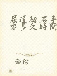 尿道结石手术需要多久时间