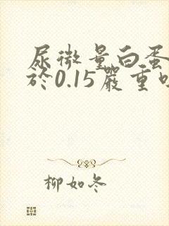 尿微量白蛋白大于0.15严重吗