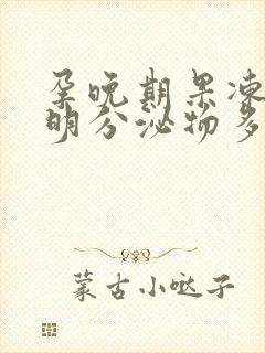 孕晚期果冻状透明分泌物多久生