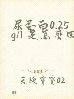 尿蛋白0.25g/l 是怎么回事