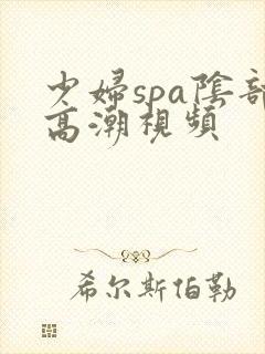 少妇spa阴部高潮视频