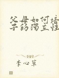 父母如何培养孩子的独立性