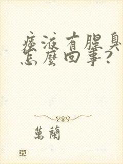 痰液有腥臭味是怎么回事?