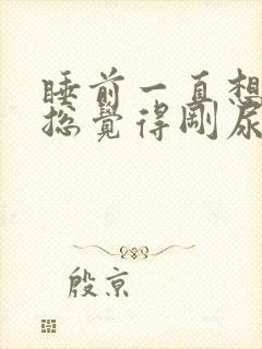 睡前一直想小便总觉得刚尿了还想尿