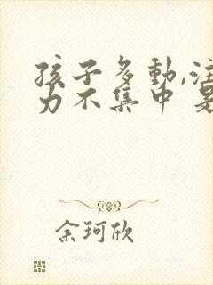 孩子多动,注意力不集中 是缺什么