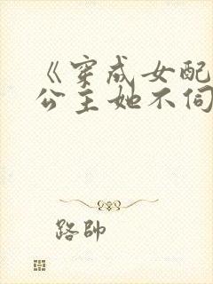 《穿成女配后,公主她不伺候了》