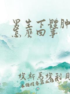 男生下体肿胀是怎么回事