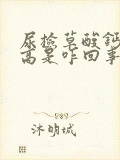 尿检草酸钙结晶高是咋回事