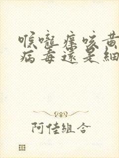 喉咙痒咳黄痰是病毒还是细菌