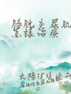 膀胱炎尿肌无力怎样治疗