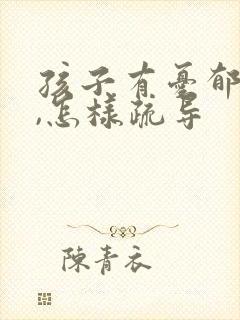 孩子有忧郁情绪,怎样疏导