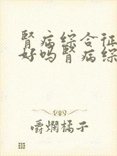 肾病综合征能治好吗肾病综合征能效果好治疗