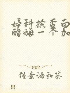 妇科检查白细胞酯酶一个加