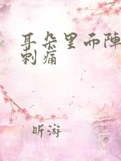 耳朵里面阵一阵刺痛