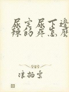 尿完尿下边火辣辣的疼怎么回事