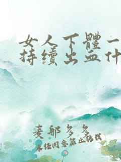 女人下体一个月持续出血什么原因