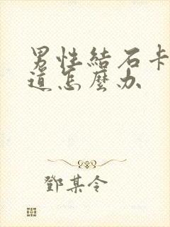 男性结石卡在尿道怎么办