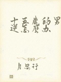 十五岁的男孩叛逆怎么办