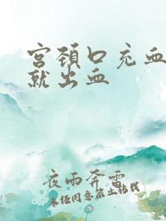 宫颈口充血一碰就出血