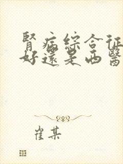 肾病综合征中医好还是西医治疗好