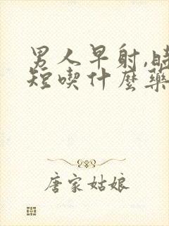 男人早射,时间短吃什么药好