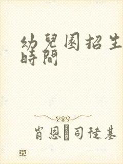 幼儿园招生报名时间