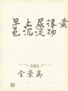 早上尿很黄有白色沉淀物