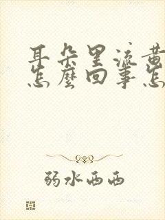 耳朵里流黄水痛怎么回事怎么治