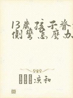 13岁孩子脊椎侧弯怎么办