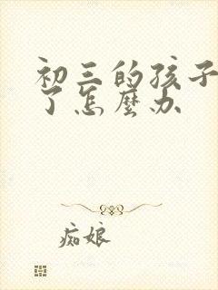 初三的孩子厌学了怎么办