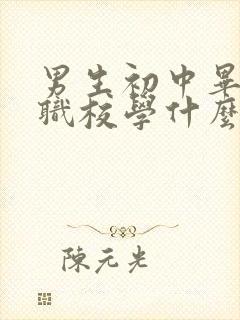 男生初中毕业上职校学什么专业好