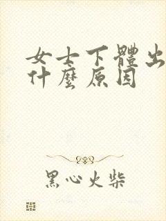 女士下体出血是什么原因