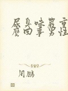 尿臭味严重是怎么回事男性