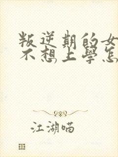 叛逆期的女孩子不想上学怎么办