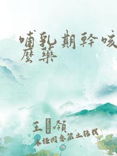 哺乳期干咳吃什么药