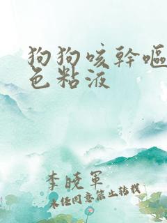 狗狗咳干呕吐白色粘液