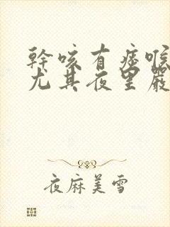 干咳有痰喉咙痒尤其夜里严重