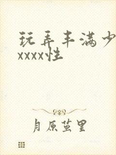 玩弄丰满少妇xxxxx性