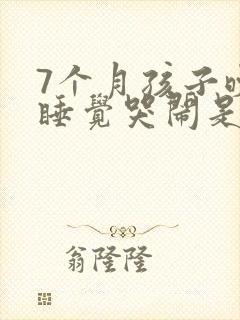 7个月孩子晚上睡觉哭闹是什么原因引起的