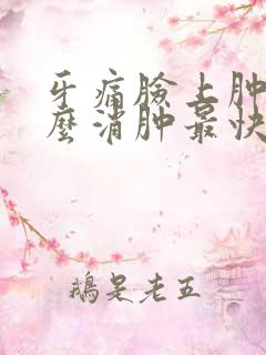 牙痛脸上肿了怎么消肿最快