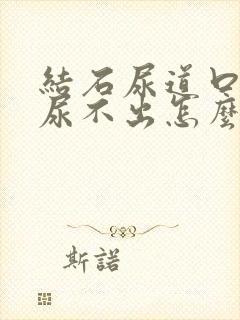 结石尿道口堵住尿不出怎么办