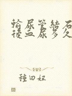 输尿管结石手术后血尿多久消失