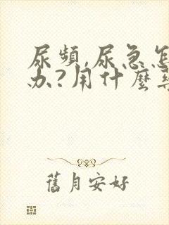 尿频,尿急怎么办?用什么药?