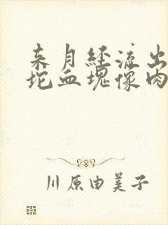 来月经流出来大坨血块像肉一样